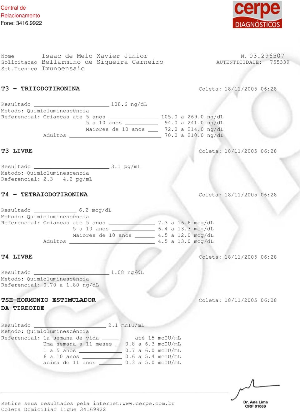 2 pg/ml T4 - TETRAIODOTIRONINA Coleta: 18/11/2005 06:28 Resultado 6.2 mcg/dl Referencial: Criancas ate 5 anos 7.3 a 16.6 mcg/dl 5 a 10 anos 6.4 a 13.3 mcg/dl Maiores de 10 anos 4.5 a 12.