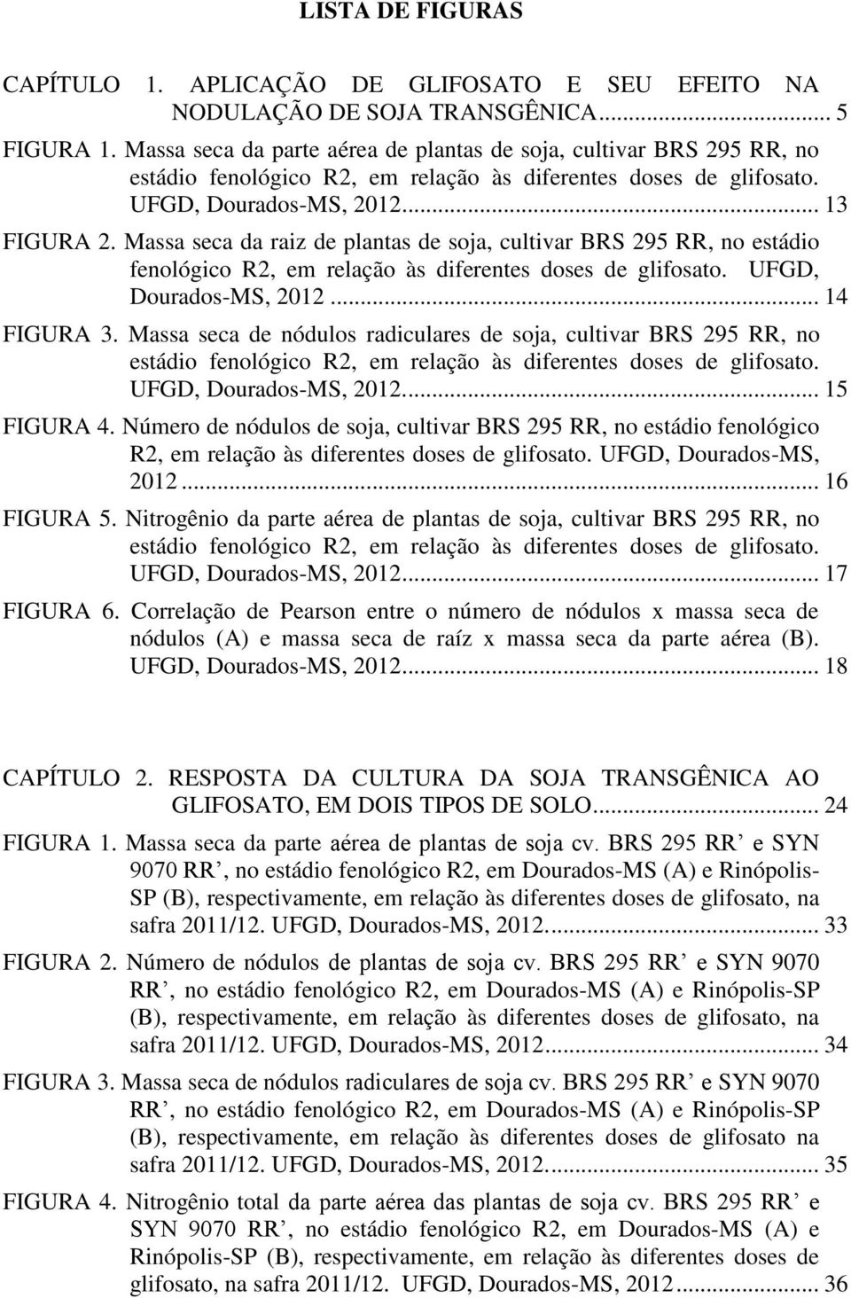 Massa seca da raiz de plantas de soja, cultivar BRS 295 RR, no estádio fenológico R2, em relação às diferentes doses de glifosato. UFGD, Dourados-MS, 2012... 14 FIGURA 3.