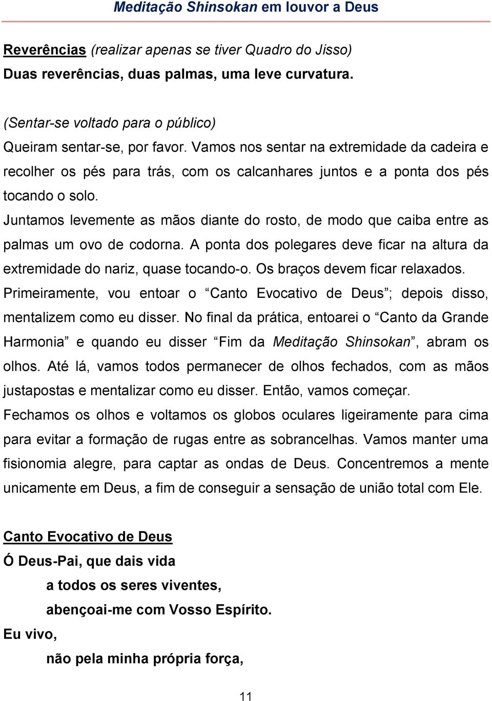 Juntamos levemente as mãos diante do rosto, de modo que caiba entre as palmas um ovo de codorna. A ponta dos polegares deve ficar na altura da extremidade do nariz, quase tocando-o.