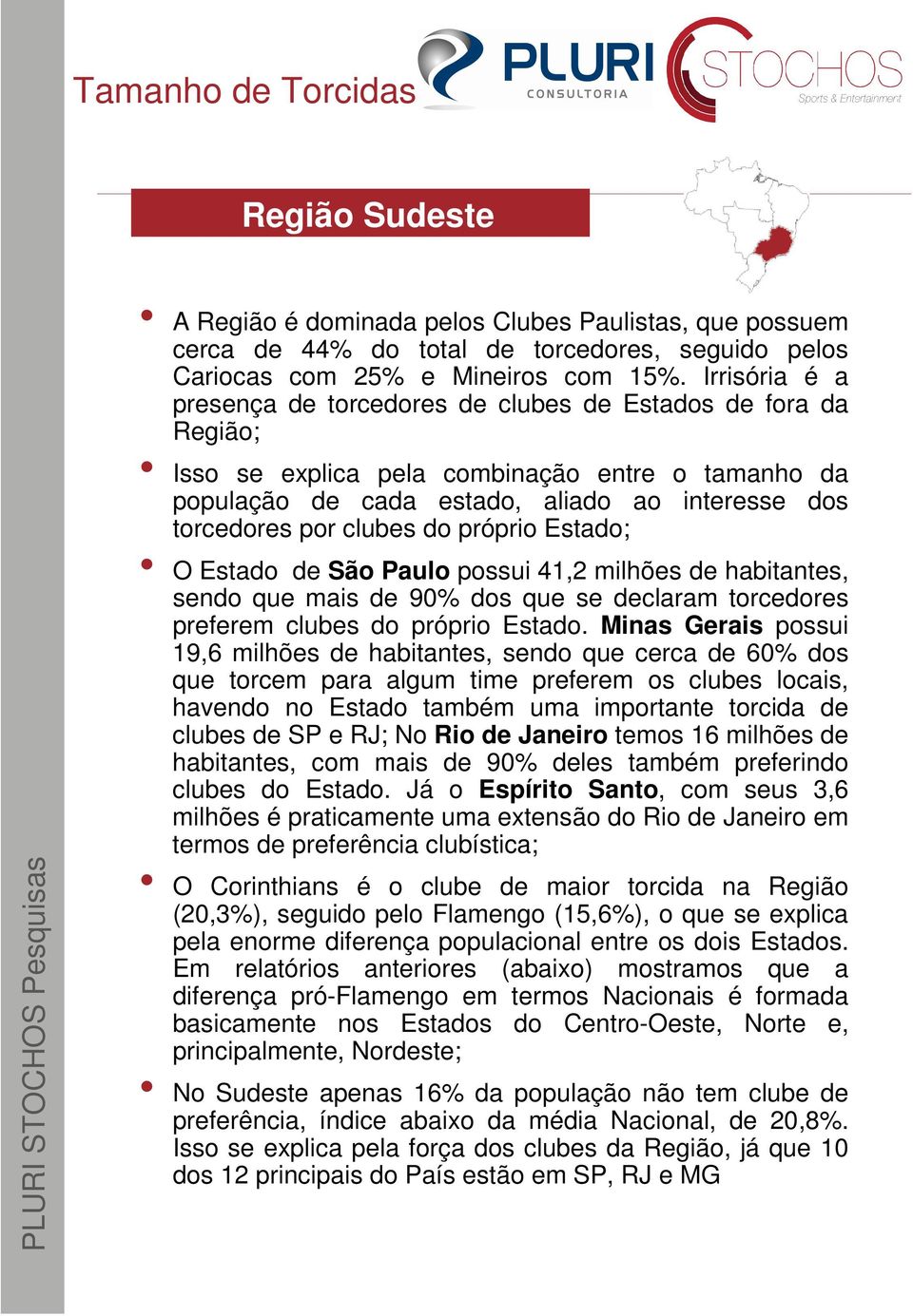 do próprio Estado; O Estado de São Paulo possui 41,2 milhões de habitantes, sendo que mais de 90% dos que se declaram torcedores preferem clubes do próprio Estado.