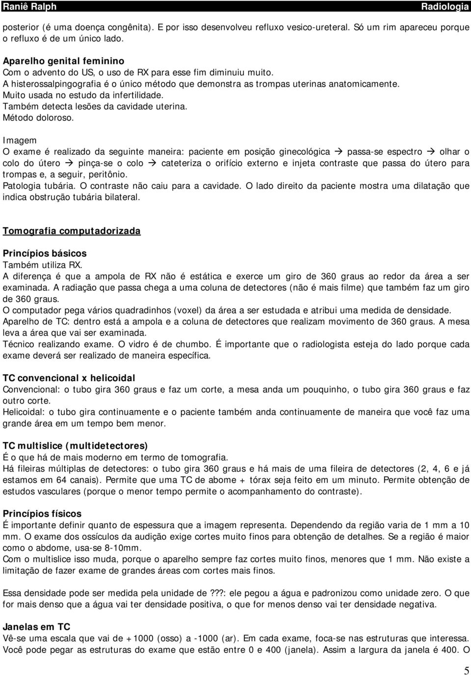 Muito usada no estudo da infertilidade. Também detecta lesões da cavidade uterina. Método doloroso.