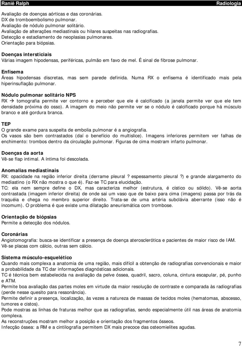 Enfisema Áreas hipodensas discretas, mas sem parede definida. Numa RX o enfisema é identificado mais pela hiperinsuflação pulmonar.