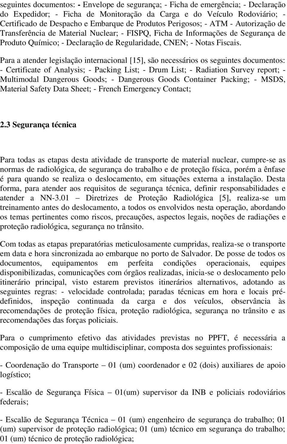 Para a atender legislação internacional [15], são necessários os seguintes documentos: - Certificate of Analysis; - Packing List; - Drum List; - Radiation Survey report; - Multimodal Dangerous Goods;