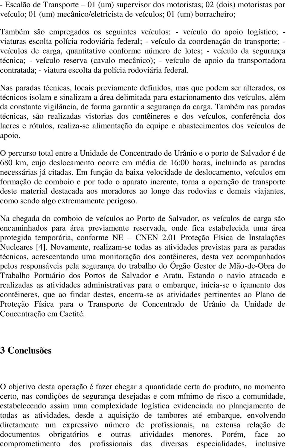 segurança técnica; - veículo reserva (cavalo mecânico); - veículo de apoio da transportadora contratada; - viatura escolta da polícia rodoviária federal.