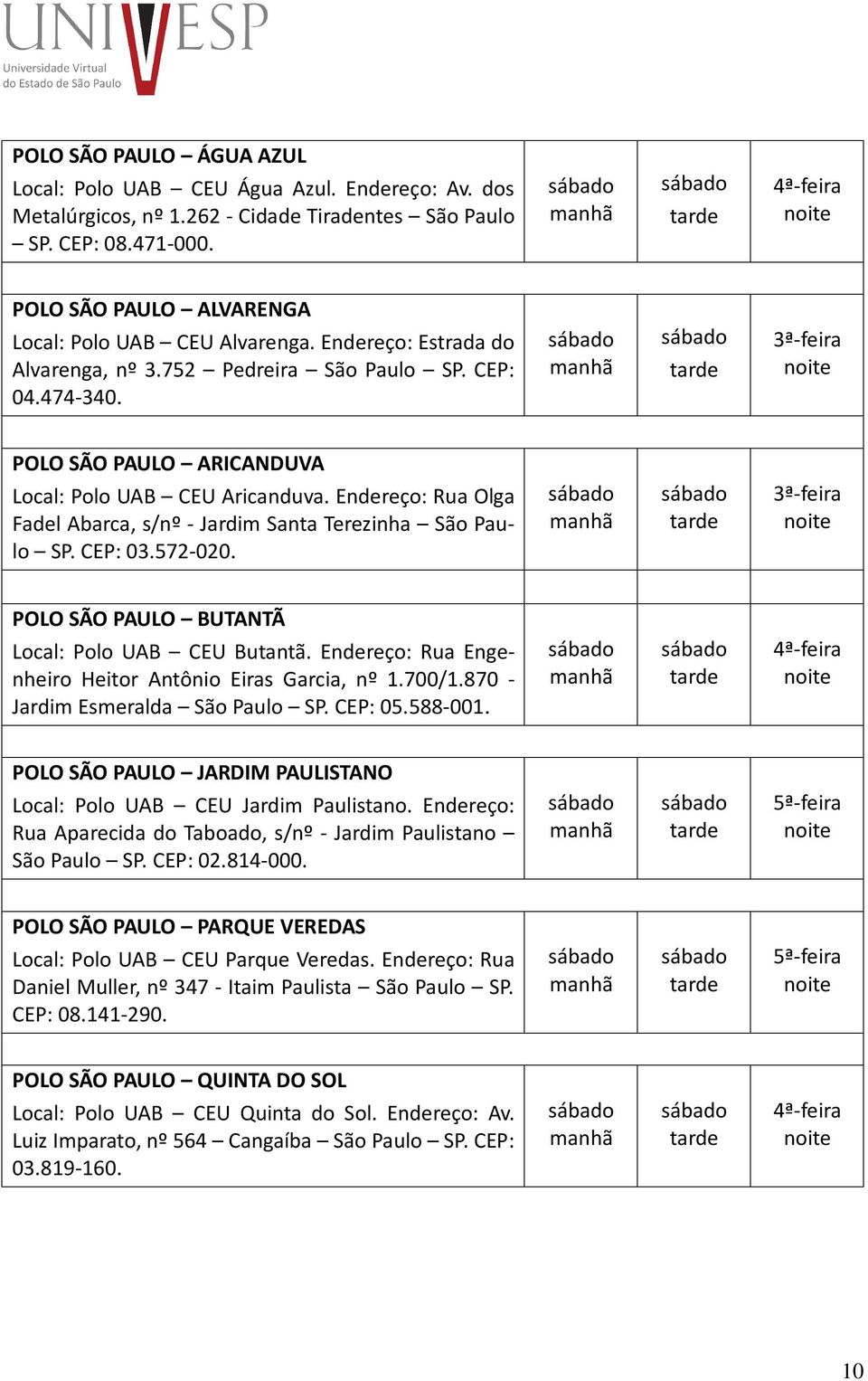 Endereço: Rua Olga Fadel Abarca, s/nº - Jardim Santa Terezinha São Paulo SP. CEP: 03.572-020. POLO SÃO PAULO BUTANTÃ Local: Polo UAB CEU Butantã.