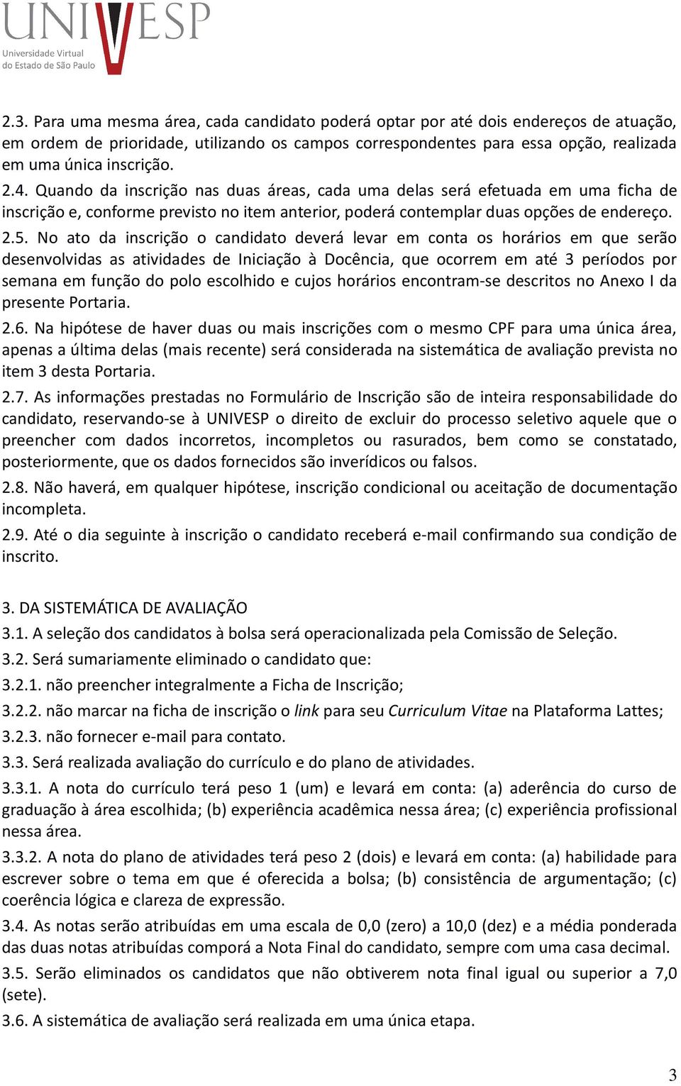 No ato da inscrição o candidato deverá levar em conta os horários em que serão desenvolvidas as atividades de Iniciação à Docência, que ocorrem em até 3 períodos por semana em função do polo