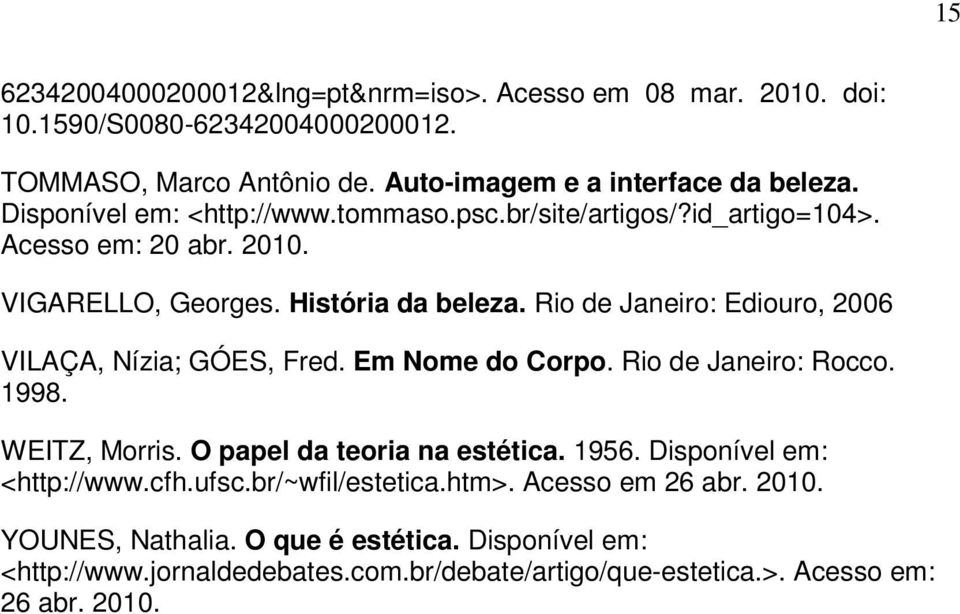 Rio de Janeiro: Ediouro, 2006 VILAÇA, Nízia; GÓES, Fred. Em Nome do Corpo. Rio de Janeiro: Rocco. 1998. WEITZ, Morris. O papel da teoria na estética. 1956.