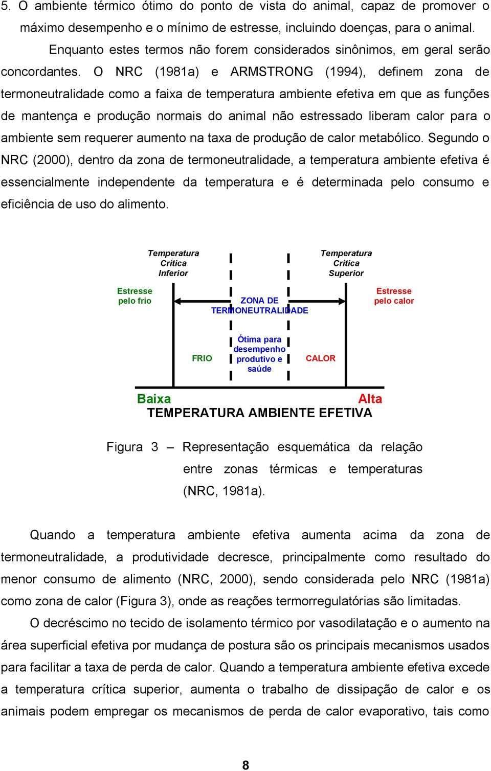 O NRC (1981a) e ARMSTRONG (1994), definem zona de termoneutralidade como a faixa de temperatura ambiente efetiva em que as funções de mantença e produção normais do animal não estressado liberam