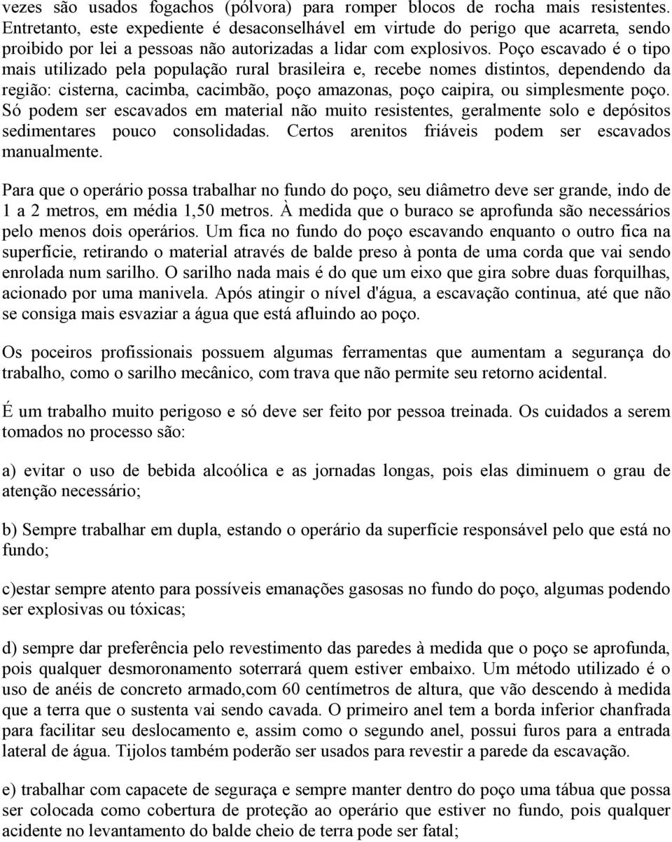 Poço escavado é o tipo mais utilizado pela população rural brasileira e, recebe nomes distintos, dependendo da região: cisterna, cacimba, cacimbão, poço amazonas, poço caipira, ou simplesmente poço.