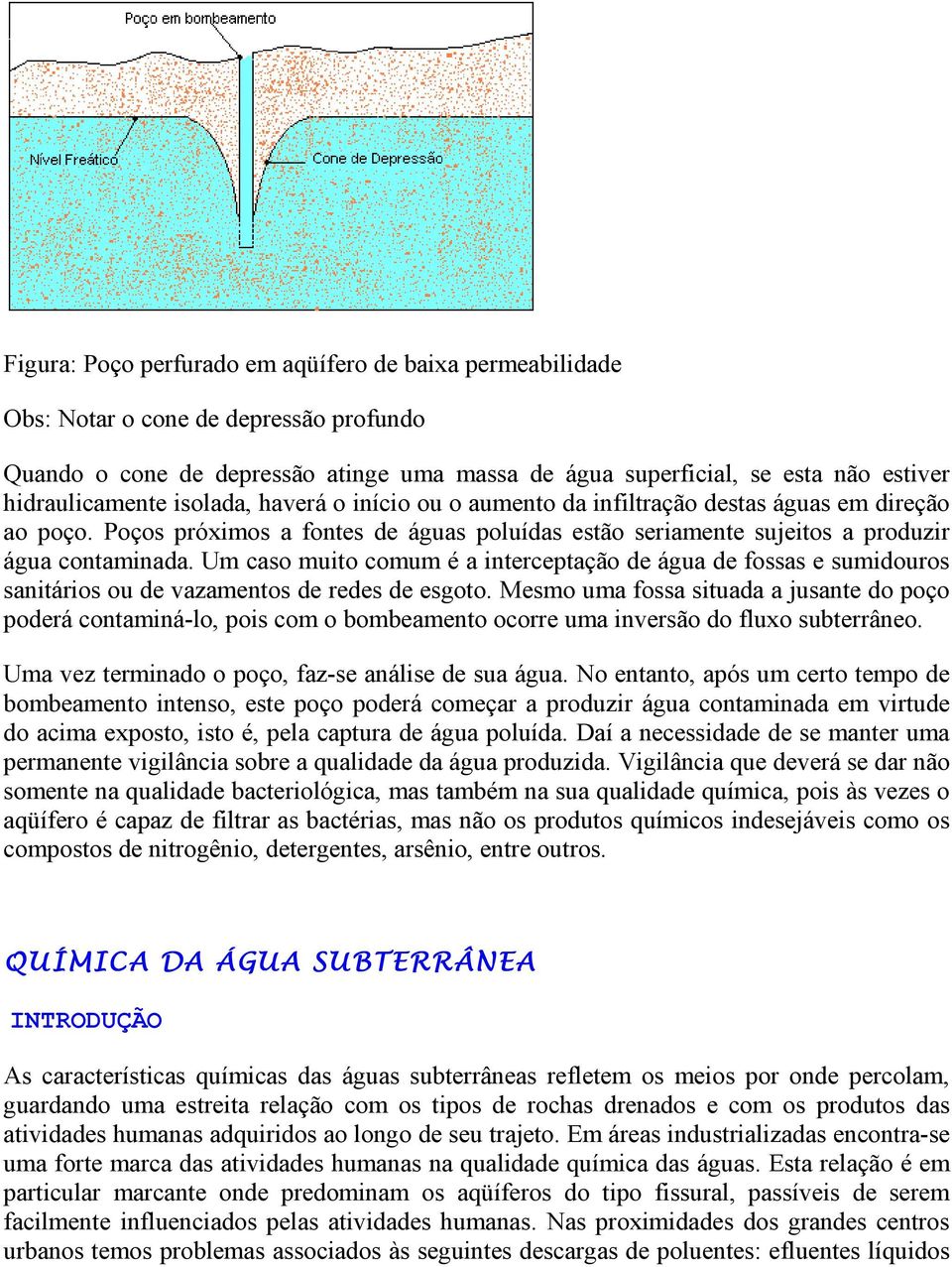 Um caso muito comum é a interceptação de água de fossas e sumidouros sanitários ou de vazamentos de redes de esgoto.