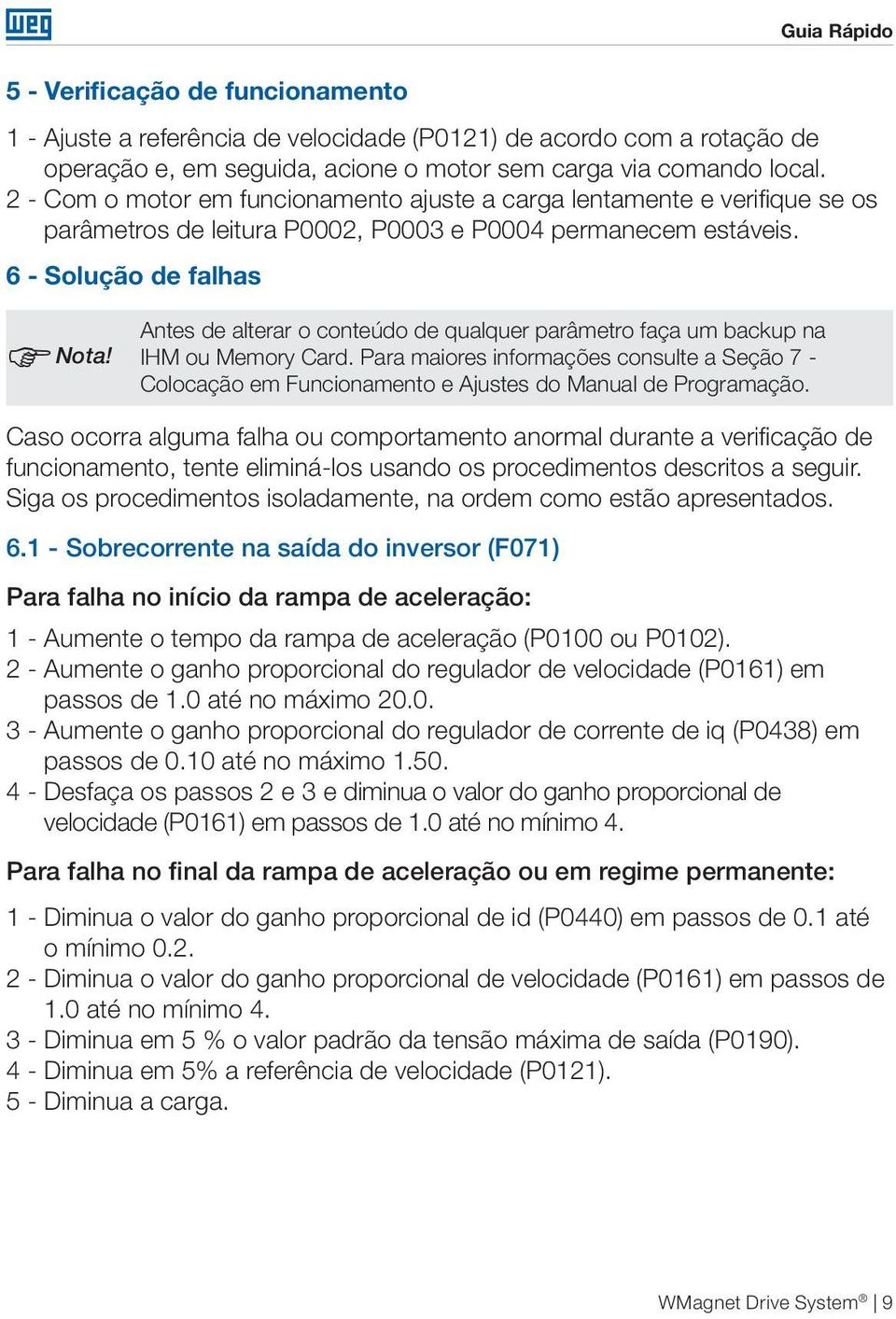 Antes de alterar o conteúdo de qualquer parâmetro faça um backup na IHM ou Memory Card. Para maiores informações consulte a Seção 7 - Colocação em Funcionamento e Ajustes do Manual de Proramação.