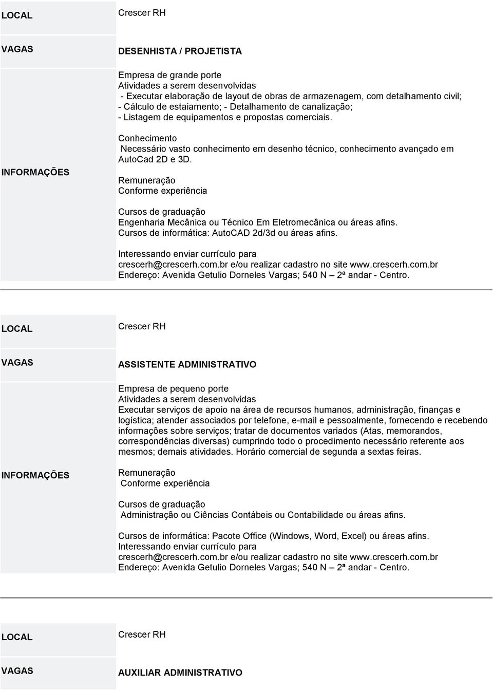 Remuneração Conforme experiência Cursos de graduação Engenharia Mecânica ou Técnico Em Eletromecânica ou áreas afins. Cursos de informática: AutoCAD 2d/3d ou áreas afins.