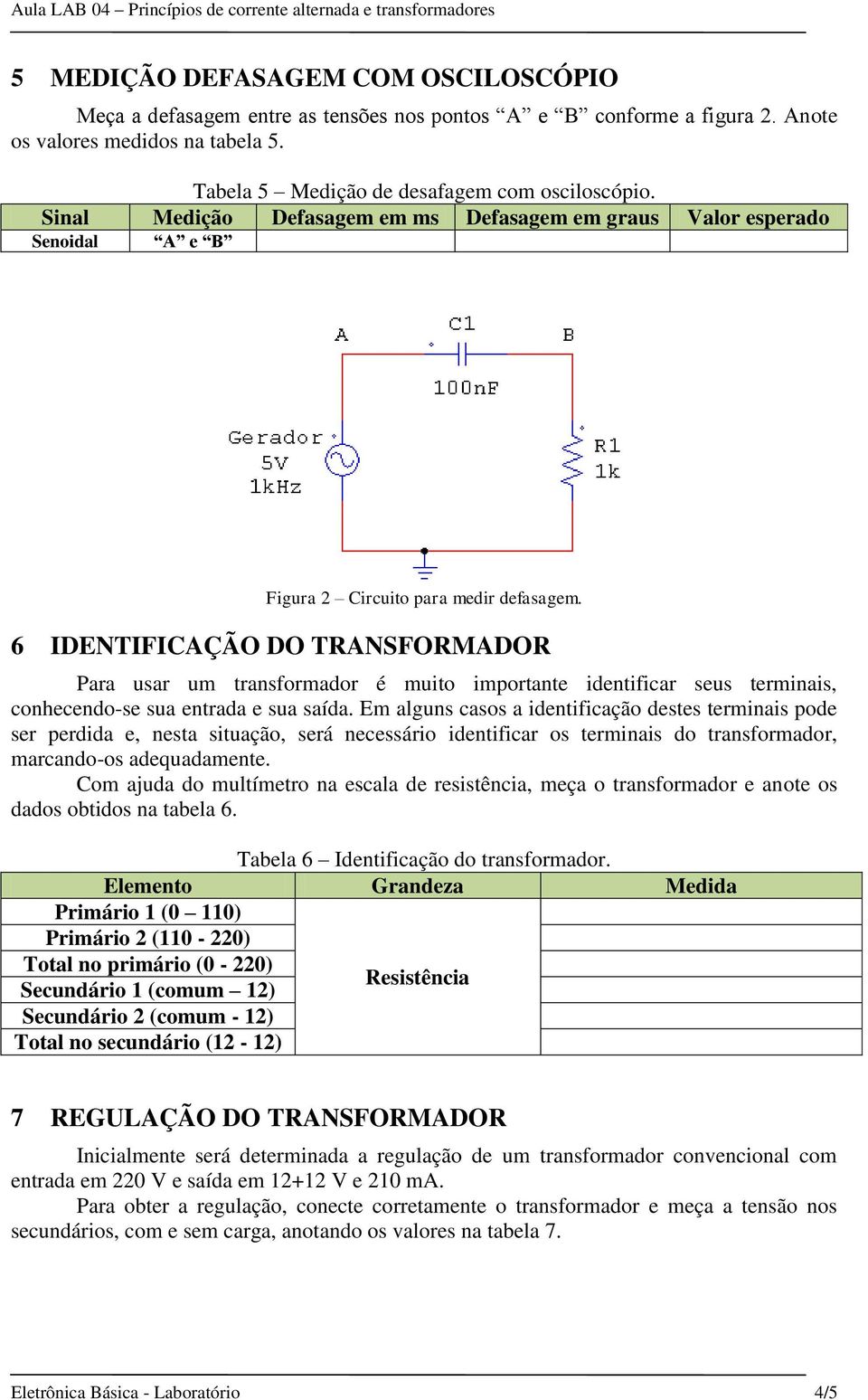 6 IDENTIFICAÇÃO DO TRANSFORMADOR Para usar um transformador é muito importante identificar seus terminais, conhecendo-se sua entrada e sua saída.