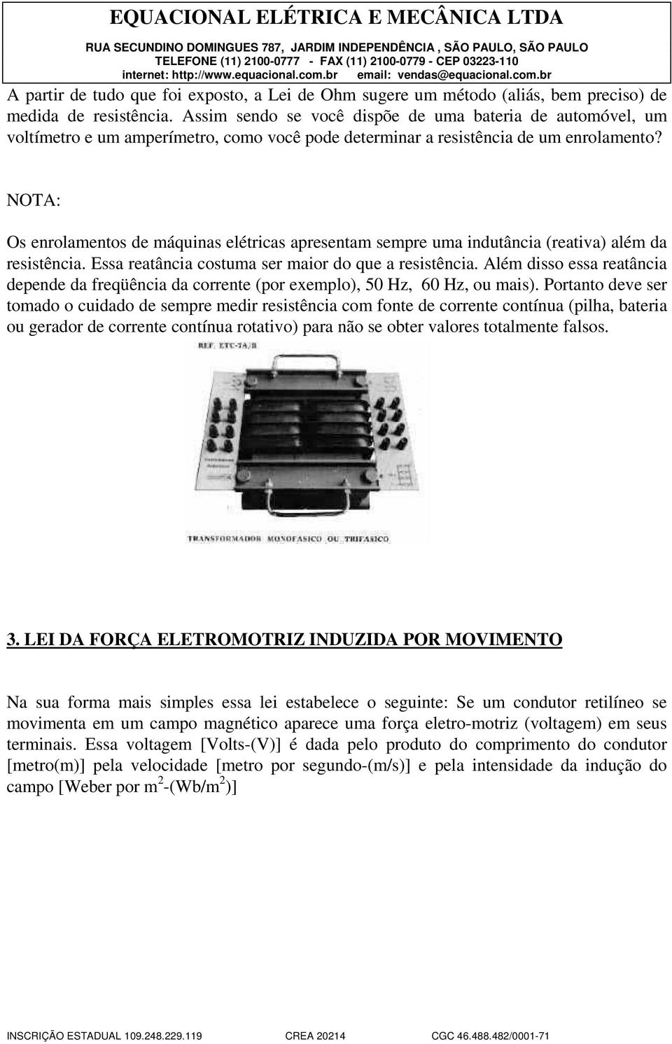 NOTA: Os enrolamentos de máquinas elétricas apresentam sempre uma indutância (reativa) além da resistência. Essa reatância costuma ser maior do que a resistência.