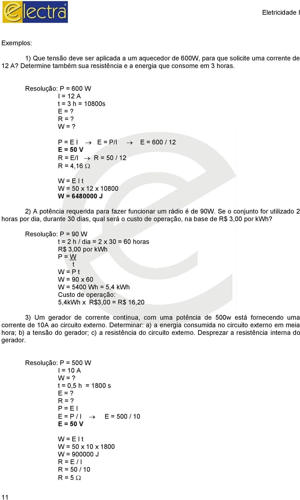 P = E I E = P/I E = 600 / 12 E = 50 V R = E/I R = 50 / 12 R = 4,16 W = E I t W = 50 x 12 x 10800 W = 6480000 J 2) A potência requerida para fazer funcionar um rádio é de 90W.