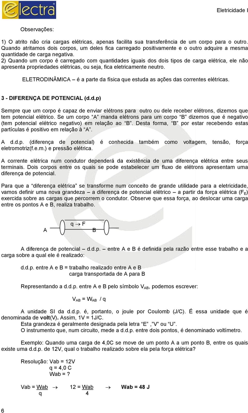 2) Quando um corpo é carregado com quantidades iguais dos dois tipos de carga elétrica, ele não apresenta propriedades elétricas, ou seja, fica eletricamente neutro.