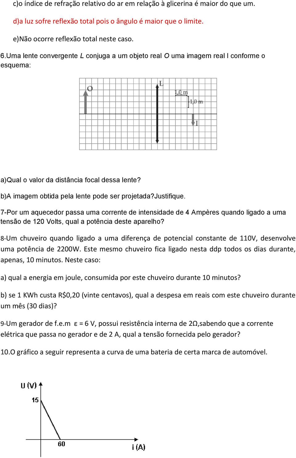 7-Por um aquecedor passa uma corrente de intensidade de 4 Ampères quando ligado a uma tensão de 120 Volts, qual a potência deste aparelho?