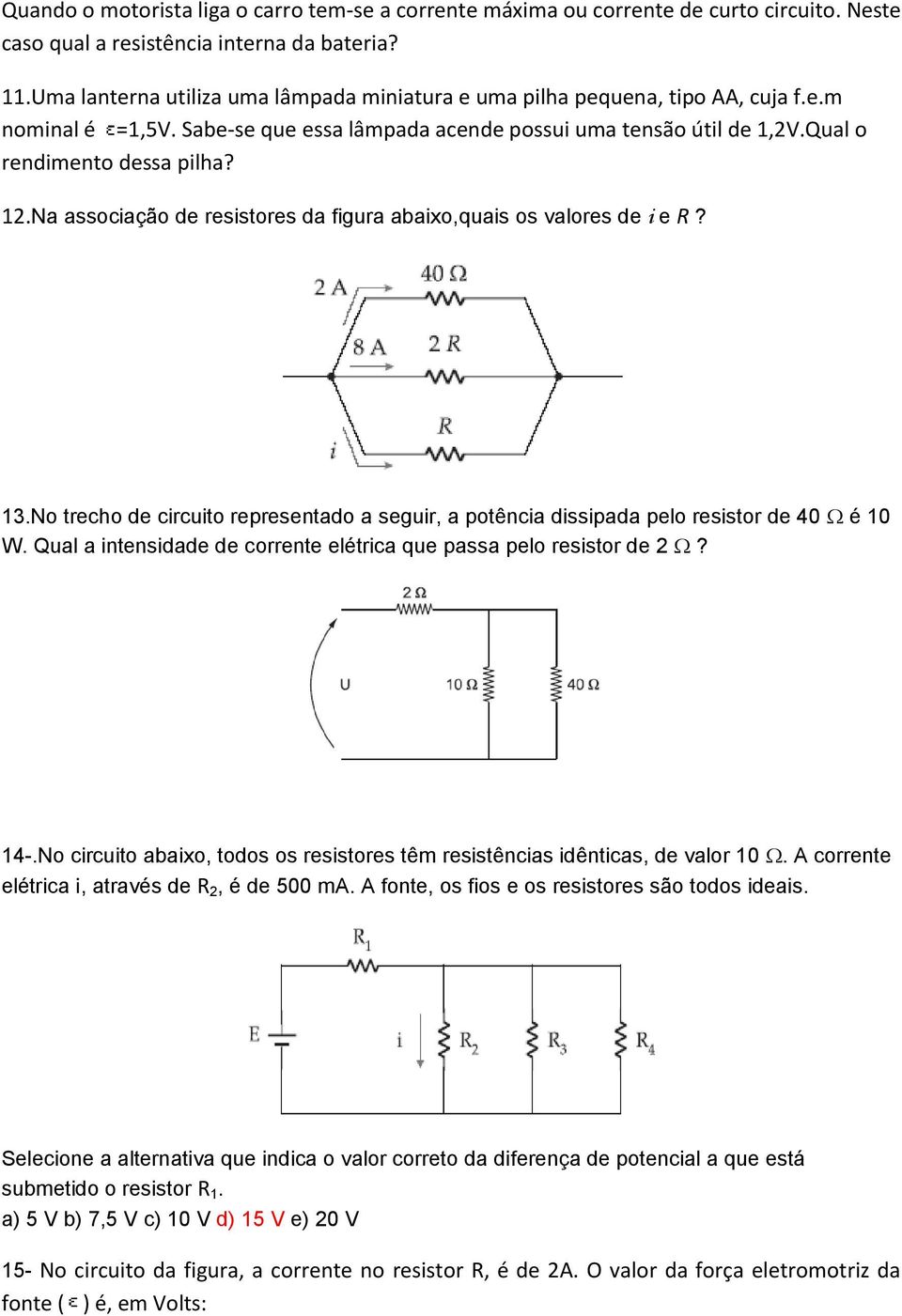 Na associação de resistores da figura abaixo,quais os valores de i e R? 13.No trecho de circuito representado a seguir, a potência dissipada pelo resistor de 40 é 10 W.