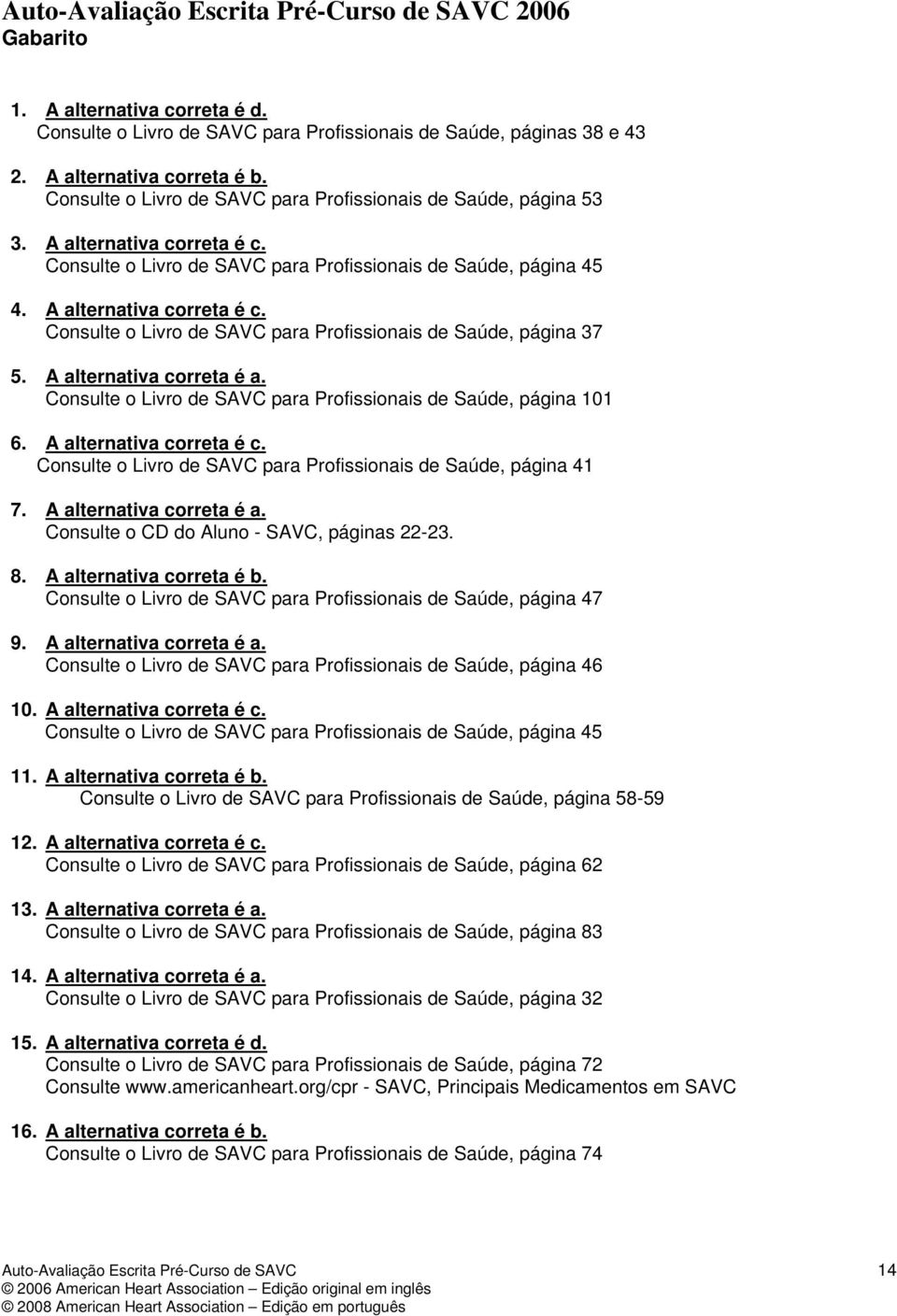 A alternativa correta é a. Consulte o Livro de SAVC para Profissionais de Saúde, página 101 6. A alternativa correta é c. Consulte o Livro de SAVC para Profissionais de Saúde, página 41 7.