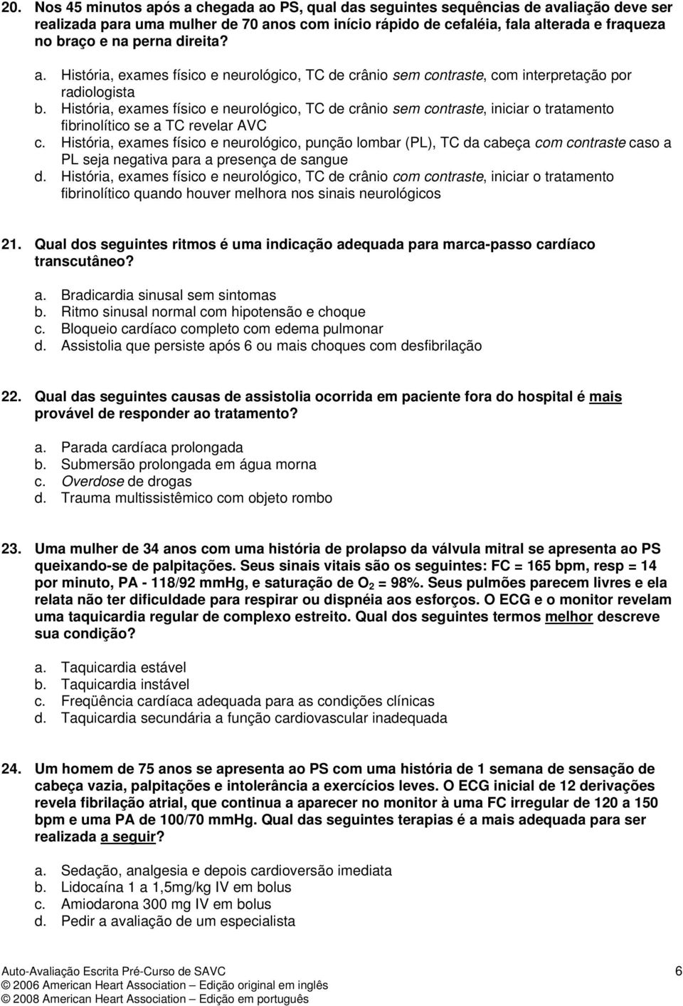 História, exames físico e neurológico, TC de crânio sem contraste, iniciar o tratamento fibrinolítico se a TC revelar AVC c.