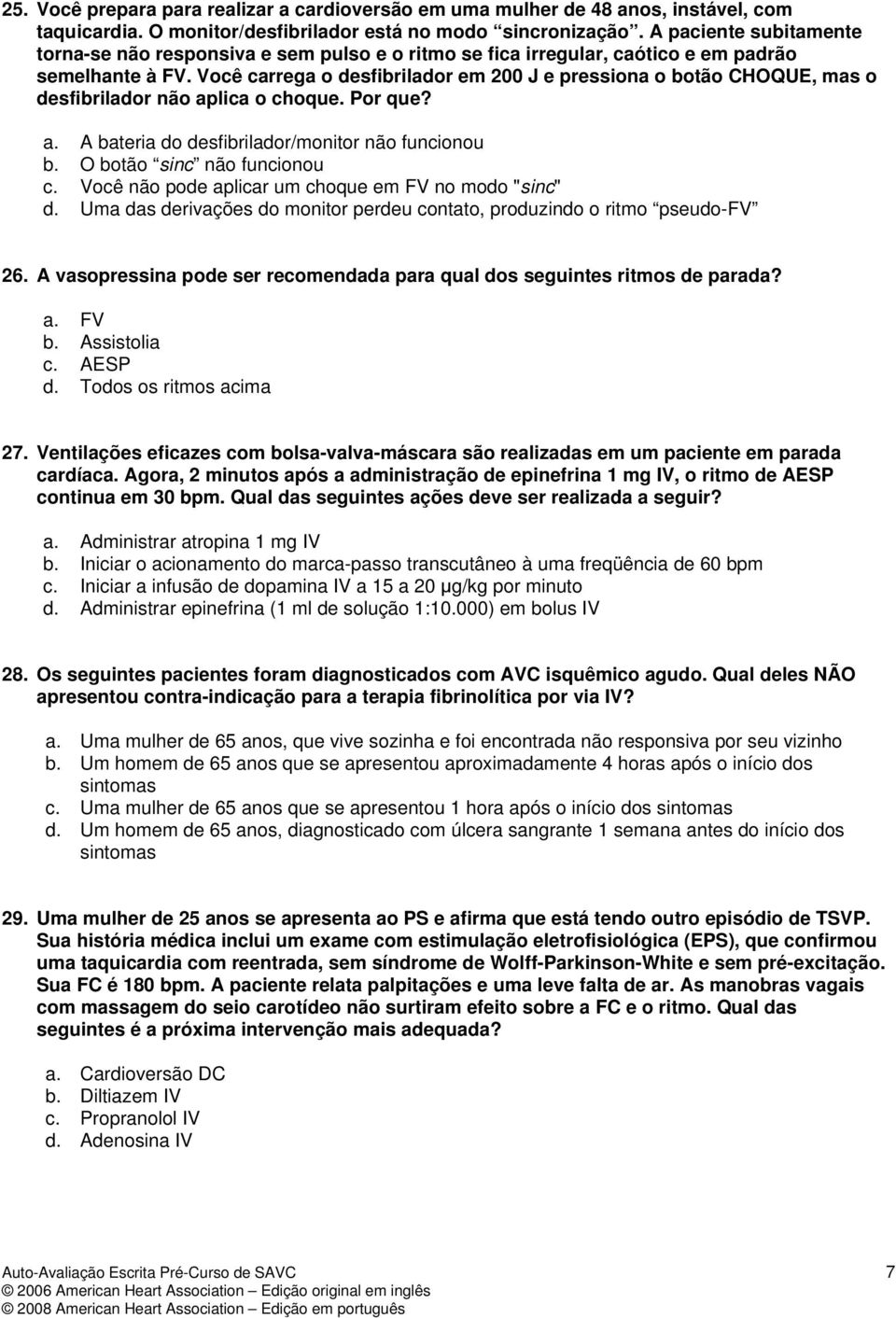 Você carrega o desfibrilador em 200 J e pressiona o botão CHOQUE, mas o desfibrilador não aplica o choque. Por que? a. A bateria do desfibrilador/monitor não funcionou b. O botão sinc não funcionou c.