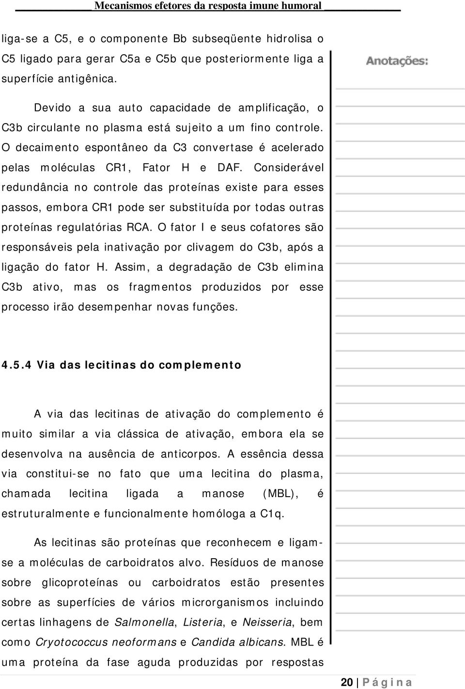 Considerável redundância no controle das proteínas existe para esses passos, embora CR1 pode ser substituída por todas outras proteínas regulatórias RCA.