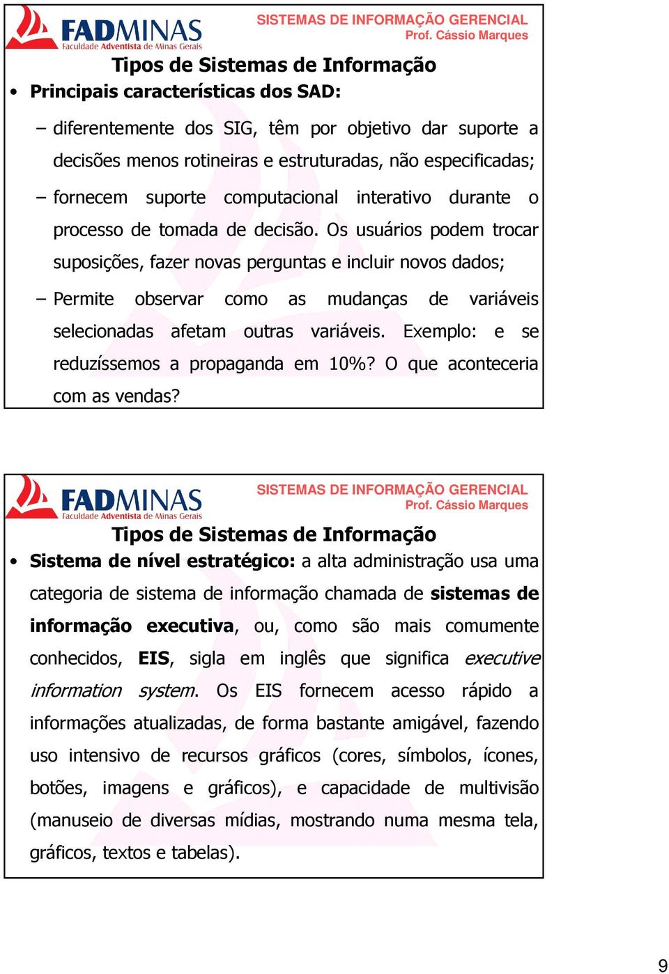 Os usuários podem trocar suposições, fazer novas perguntas e incluir novos dados; Permite observar como as mudanças de variáveis selecionadas afetam outras variáveis.