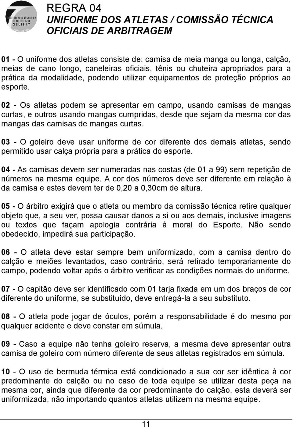 02 - Os atletas podem se apresentar em campo, usando camisas de mangas curtas, e outros usando mangas cumpridas, desde que sejam da mesma cor das mangas das camisas de mangas curtas.