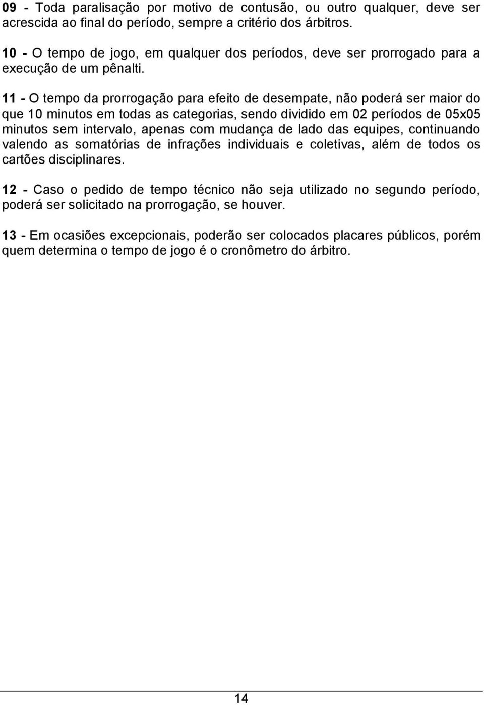 11 - O tempo da prorrogação para efeito de desempate, não poderá ser maior do que 10 minutos em todas as categorias, sendo dividido em 02 períodos de 05x05 minutos sem intervalo, apenas com mudança