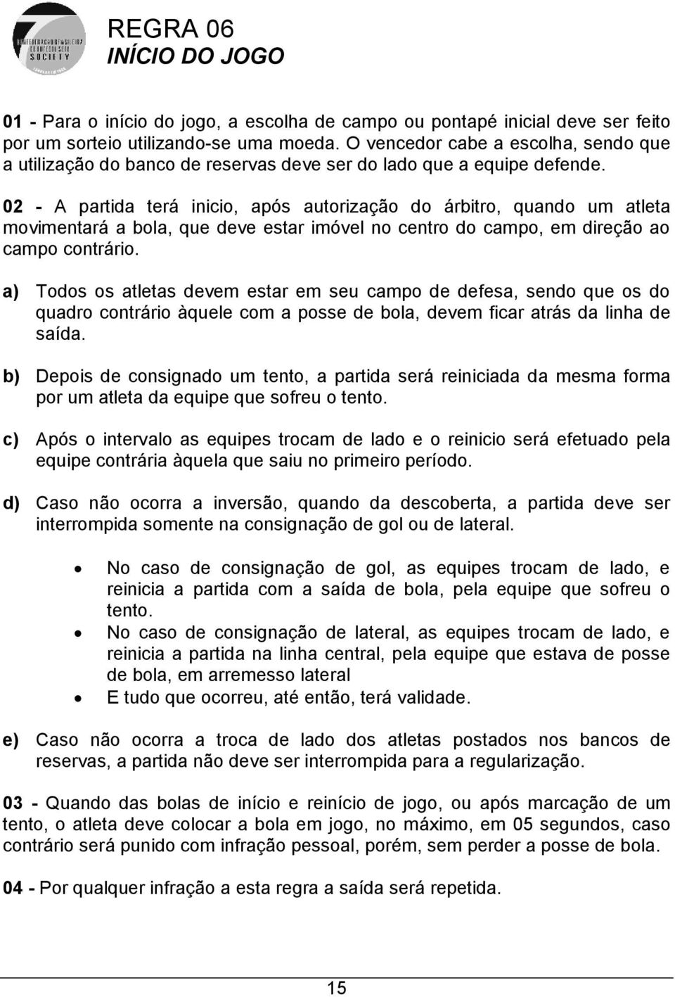 02 - A partida terá inicio, após autorização do árbitro, quando um atleta movimentará a bola, que deve estar imóvel no centro do campo, em direção ao campo contrário.