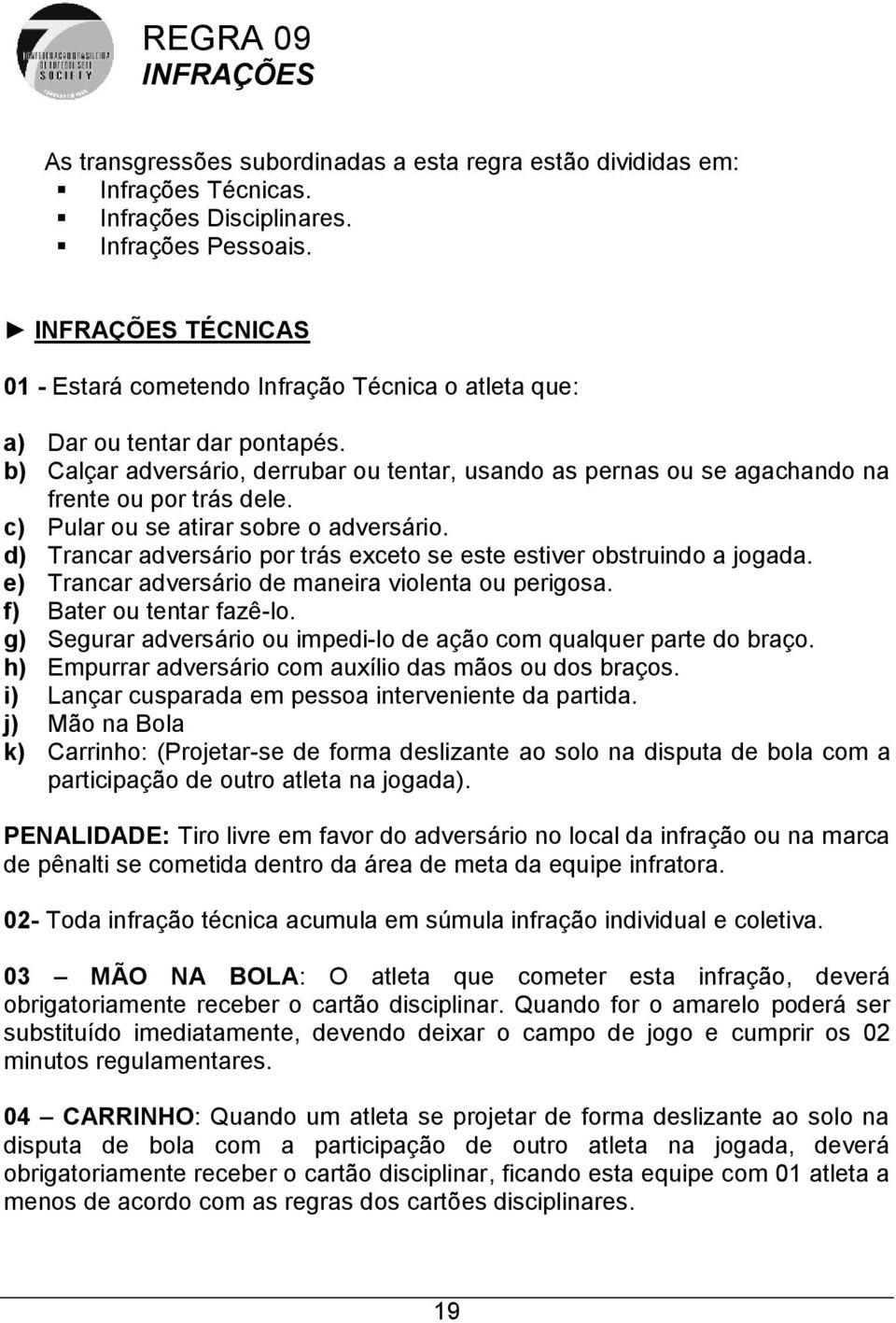 b) Calçar adversário, derrubar ou tentar, usando as pernas ou se agachando na frente ou por trás dele. c) Pular ou se atirar sobre o adversário.