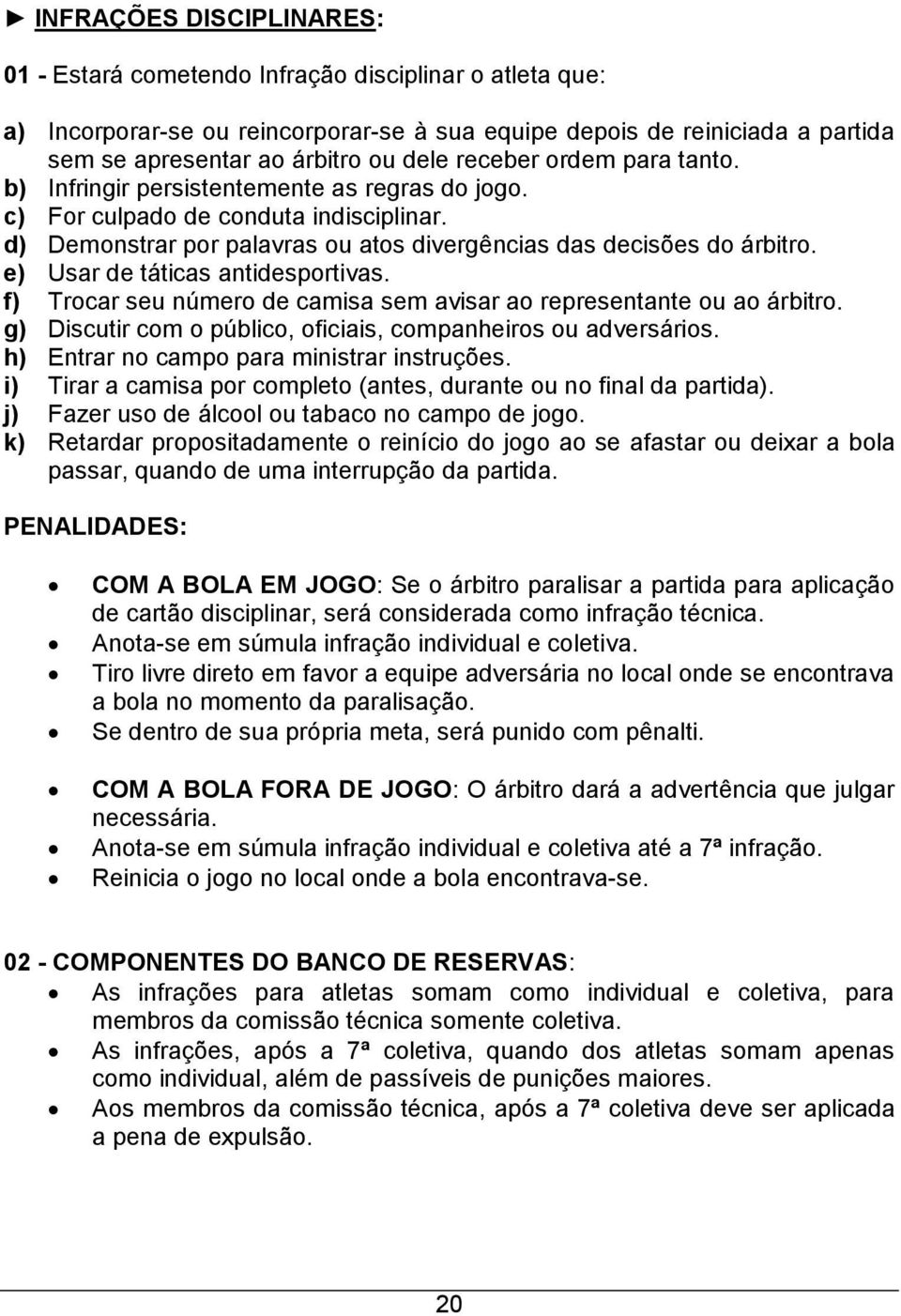 e) Usar de táticas antidesportivas. f) Trocar seu número de camisa sem avisar ao representante ou ao árbitro. g) Discutir com o público, oficiais, companheiros ou adversários.