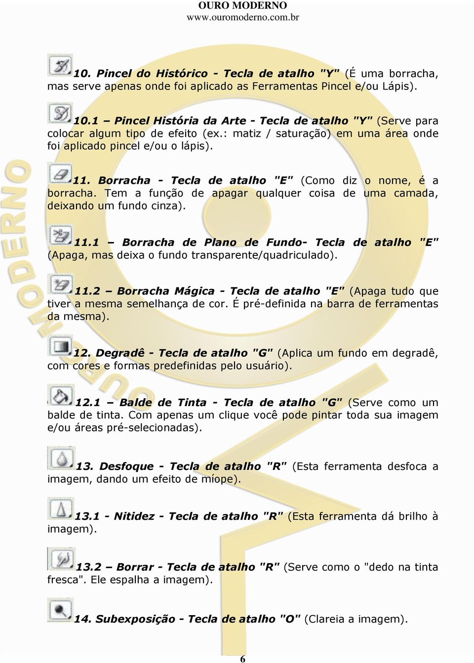 Borracha - Tecla de atalho "E" (Como diz o nome, é a borracha. Tem a função de apagar qualquer coisa de uma camada, deixando um fundo cinza). 11.