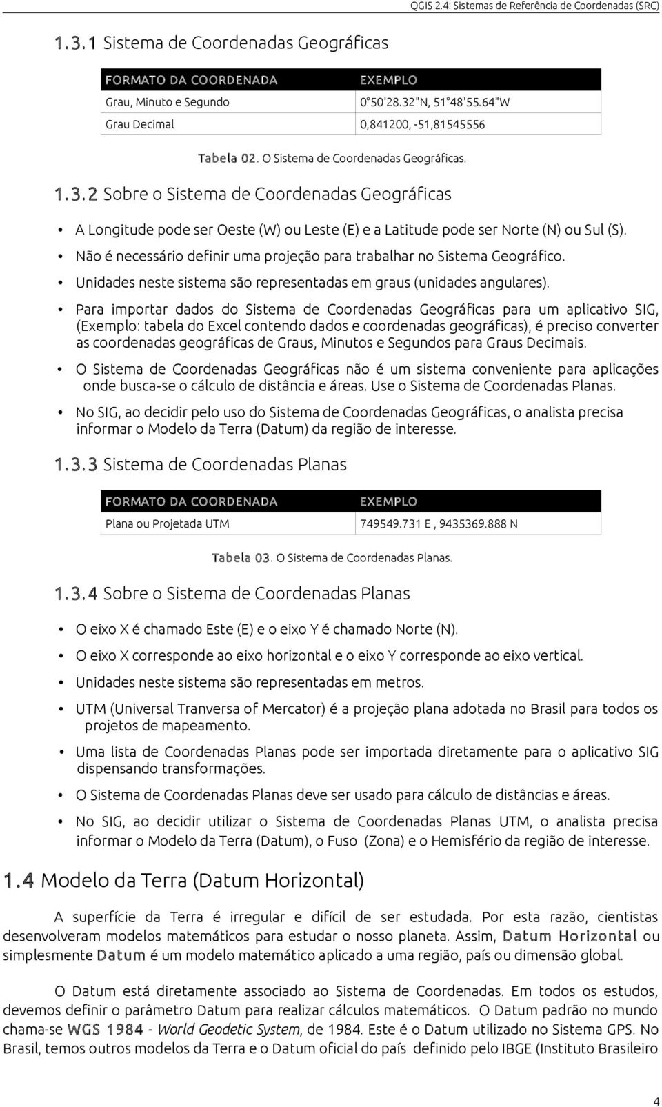 Não é necessário definir uma projeção para trabalhar no Sistema Geográfico. Unidades neste sistema são representadas em graus (unidades angulares).