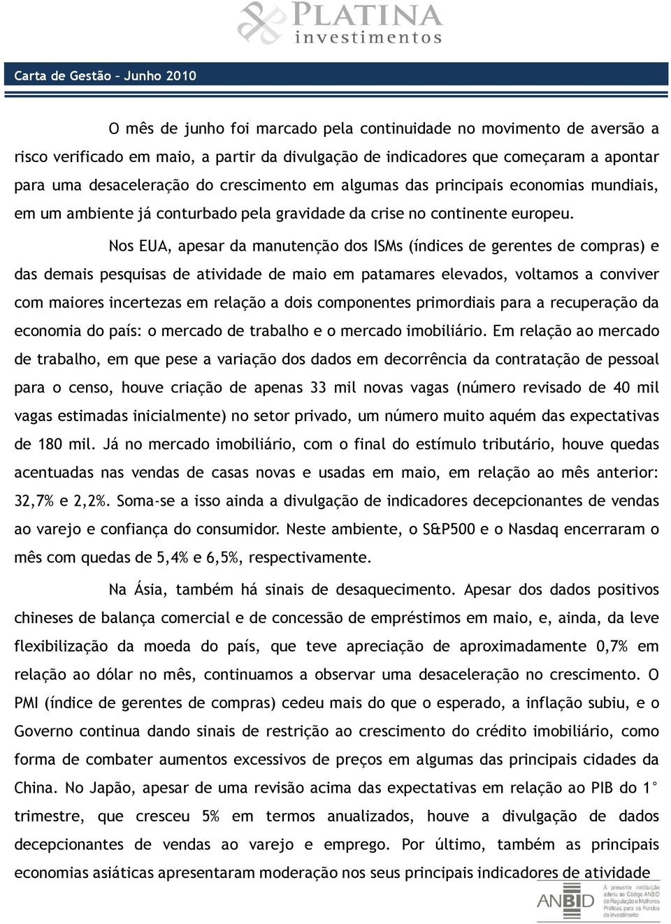 Nos EUA, apesar da manutenção dos ISMs (índices de gerentes de compras) e das demais pesquisas de atividade de maio em patamares elevados, voltamos a conviver com maiores incertezas em relação a dois