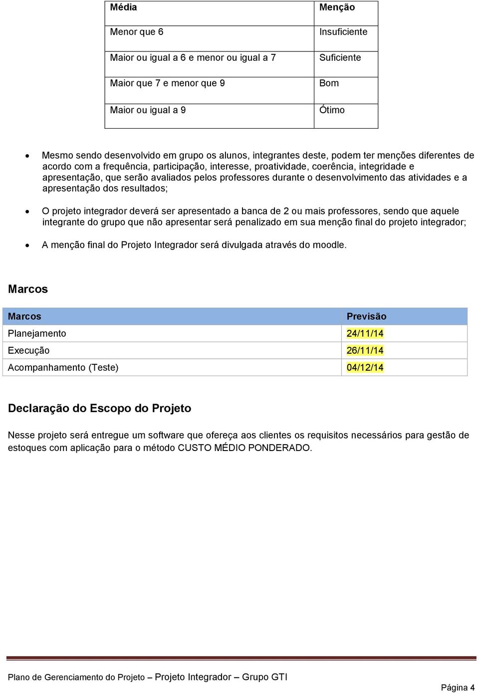 o desenvolvimento das atividades e a apresentação dos resultados; O projeto integrador deverá ser apresentado a banca de 2 ou mais professores, sendo que aquele integrante do grupo que não apresentar