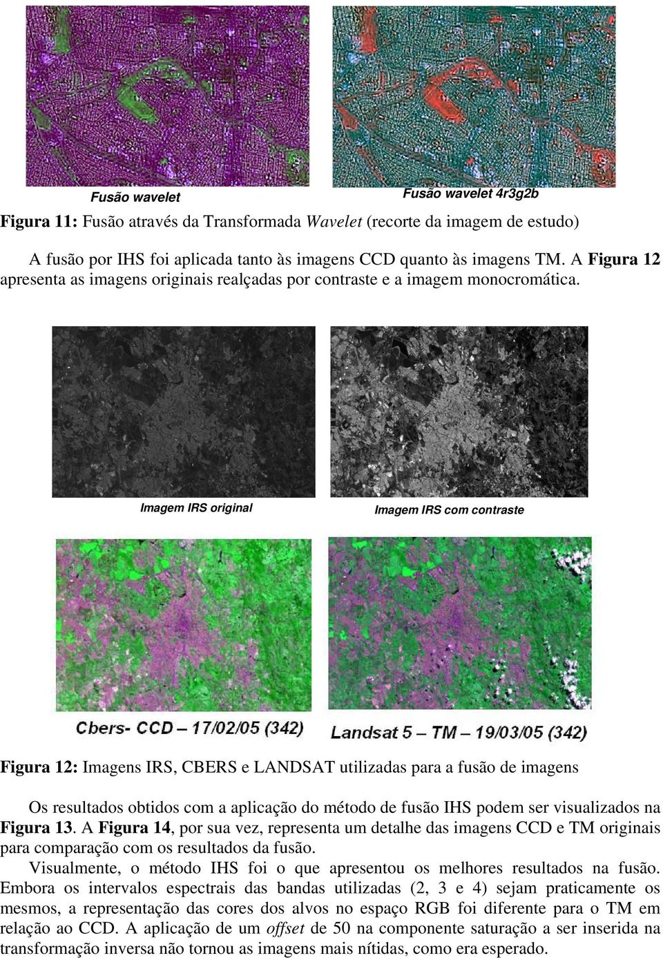 Imagem IRS original Imagem IRS com contraste Figura 12: Imagens IRS, CBERS e LANDSAT utilizadas para a fusão de imagens Os resultados obtidos com a aplicação do método de fusão IHS podem ser