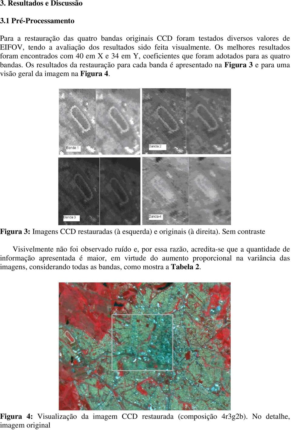 Os resultados da restauração para cada banda é apresentado na Figura 3 e para uma visão geral da imagem na Figura 4. Figura 3: Imagens CCD restauradas (à esquerda) e originais (à direita).