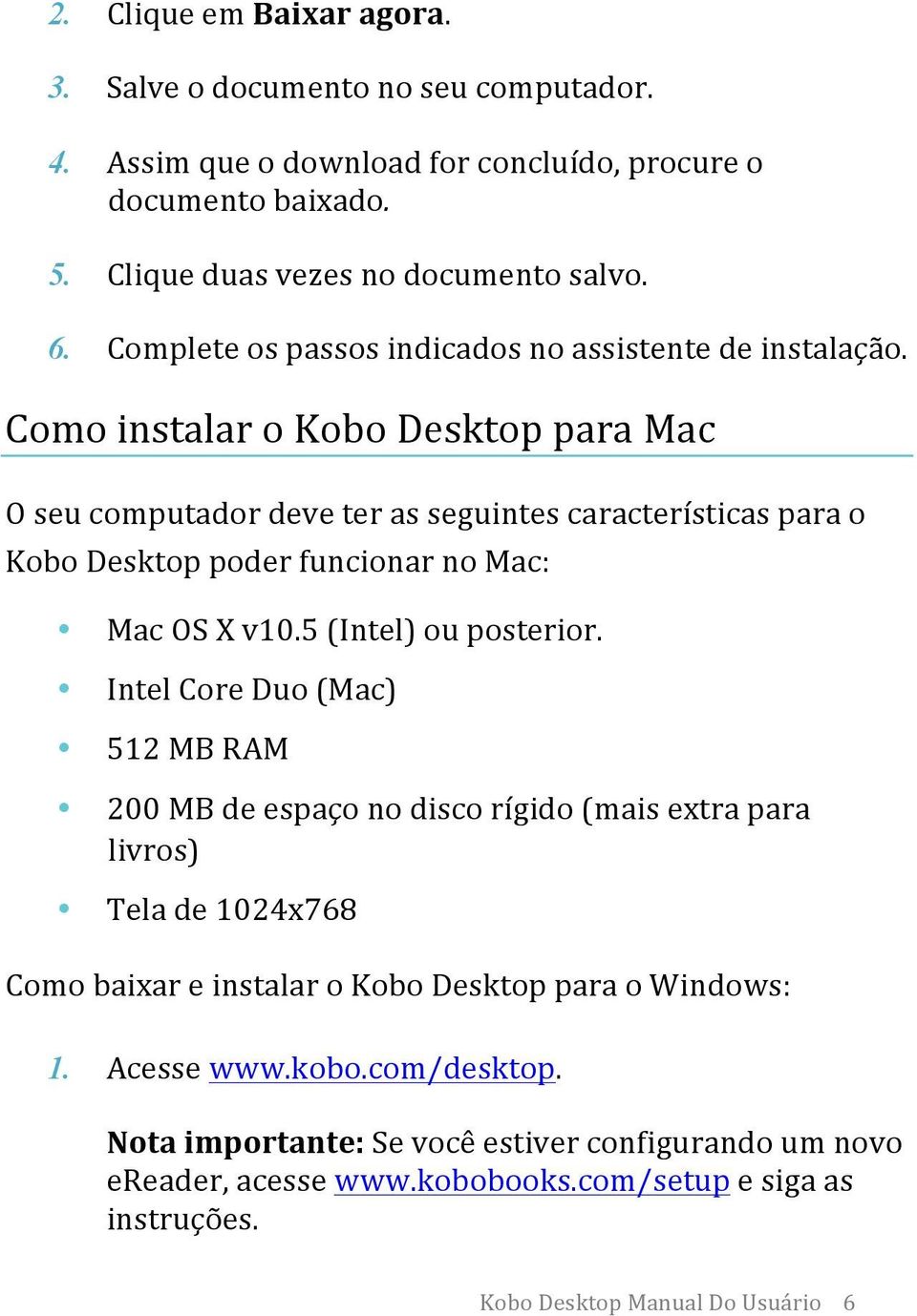 Como instalar o Kobo Desktop para Mac O seu computador deve ter as seguintes características para o Kobo Desktop poder funcionar no Mac: Mac OS X v10.5 (Intel) ou posterior.