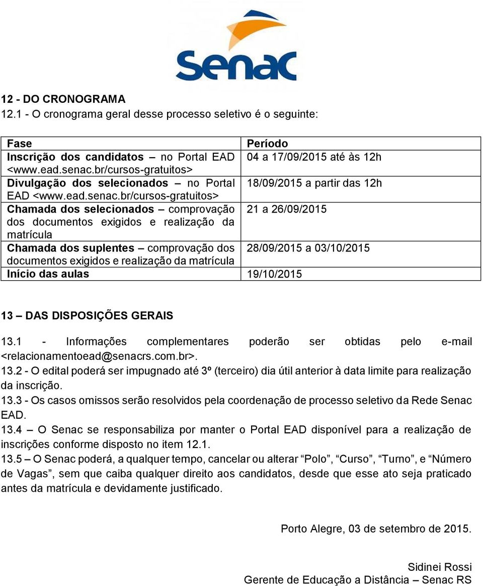 br/cursos-gratuitos> Chamada dos selecionados comprovação 21 a 26/09/2015 dos documentos exigidos e realização da matrícula Chamada dos suplentes comprovação dos 28/09/2015 a 03/10/2015 documentos