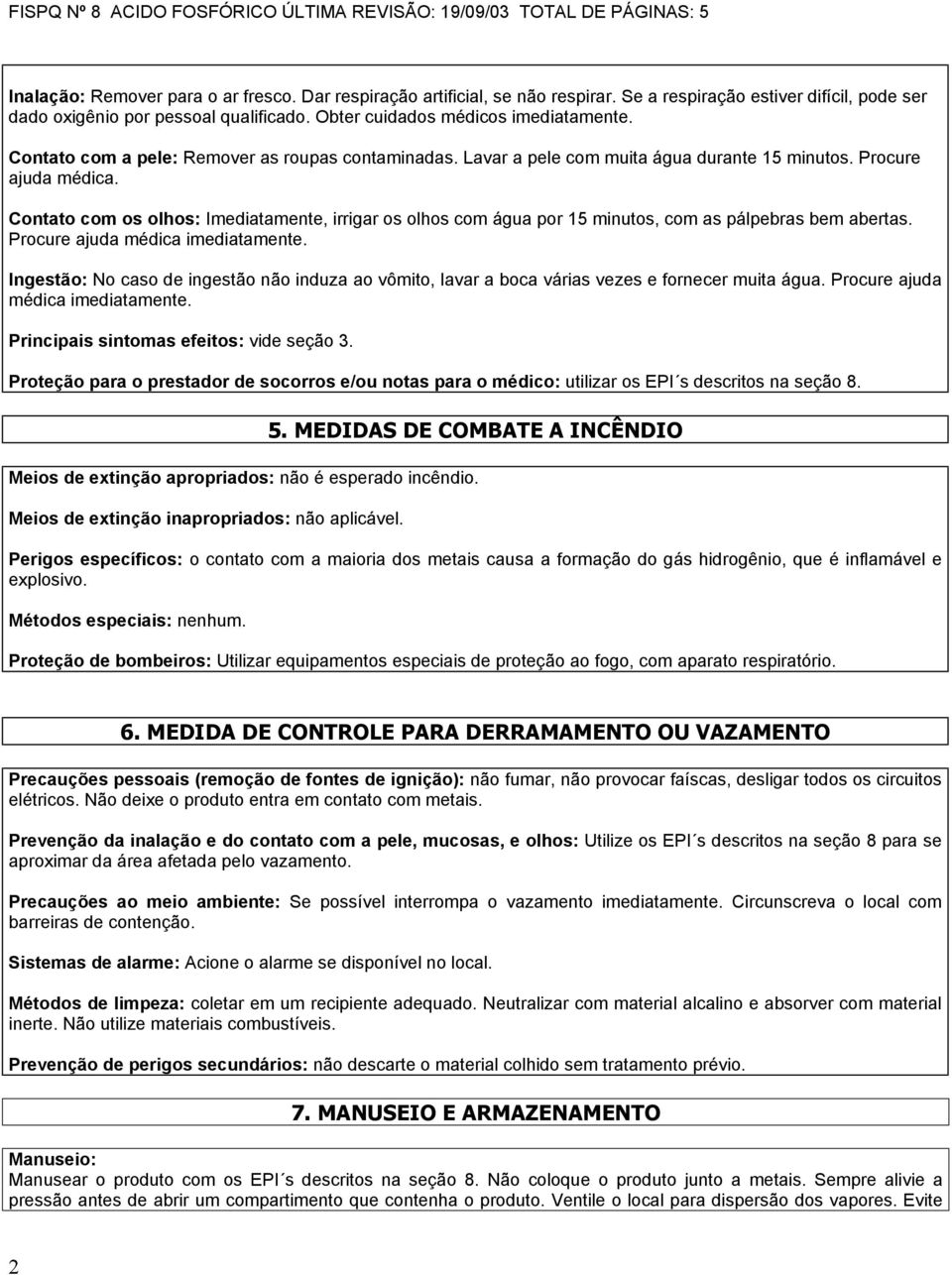 Contato com os olhos: Imediatamente, irrigar os olhos com água por 15 minutos, com as pálpebras bem abertas. Procure ajuda médica imediatamente.