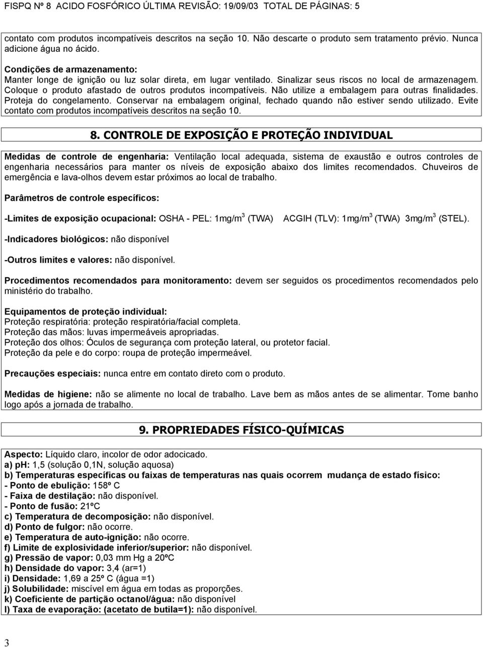 Não utilize a embalagem para outras finalidades. Proteja do congelamento. Conservar na embalagem original, fechado quando não estiver sendo utilizado.