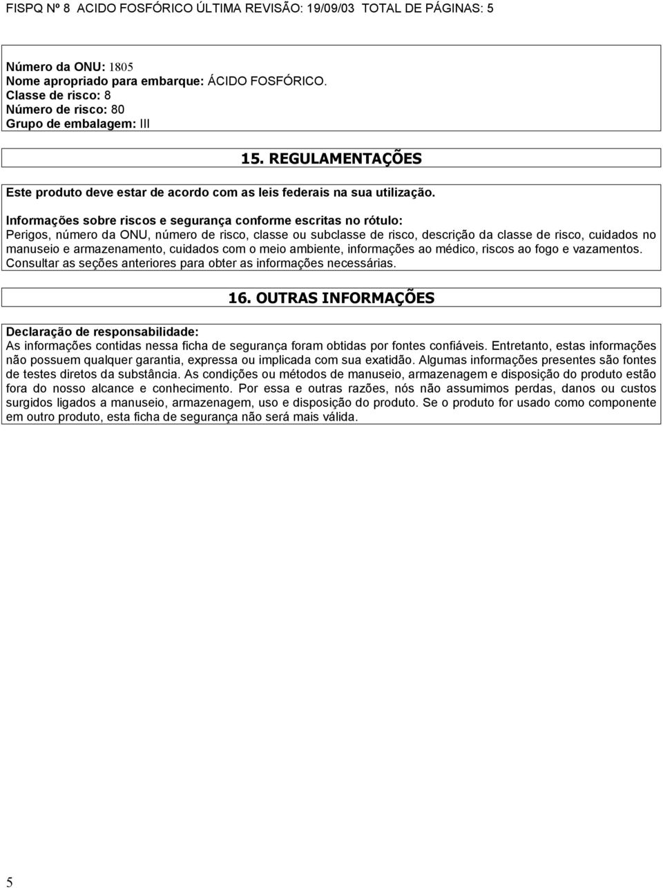 Informações sobre riscos e segurança conforme escritas no rótulo: Perigos, número da ONU, número de risco, classe ou subclasse de risco, descrição da classe de risco, cuidados no manuseio e