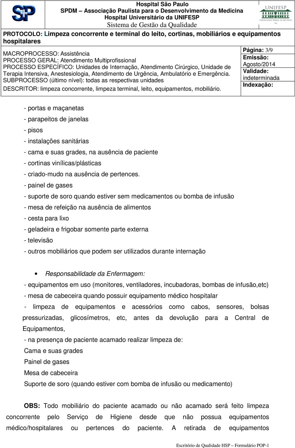 - painel de gases - suporte de soro quando estiver sem medicamentos ou bomba de infusão - mesa de refeição na ausência de alimentos - cesta para lixo - geladeira e frigobar somente parte externa -