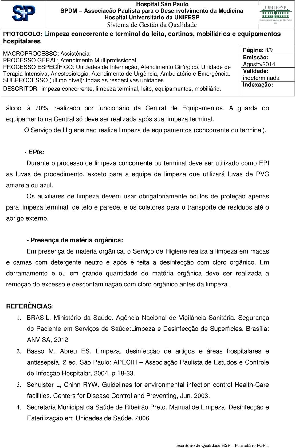 - EPIs: Durante o processo de limpeza concorrente ou terminal deve ser utilizado como EPI as luvas de procedimento, exceto para a equipe de limpeza que utilizará luvas de PVC amarela ou azul.