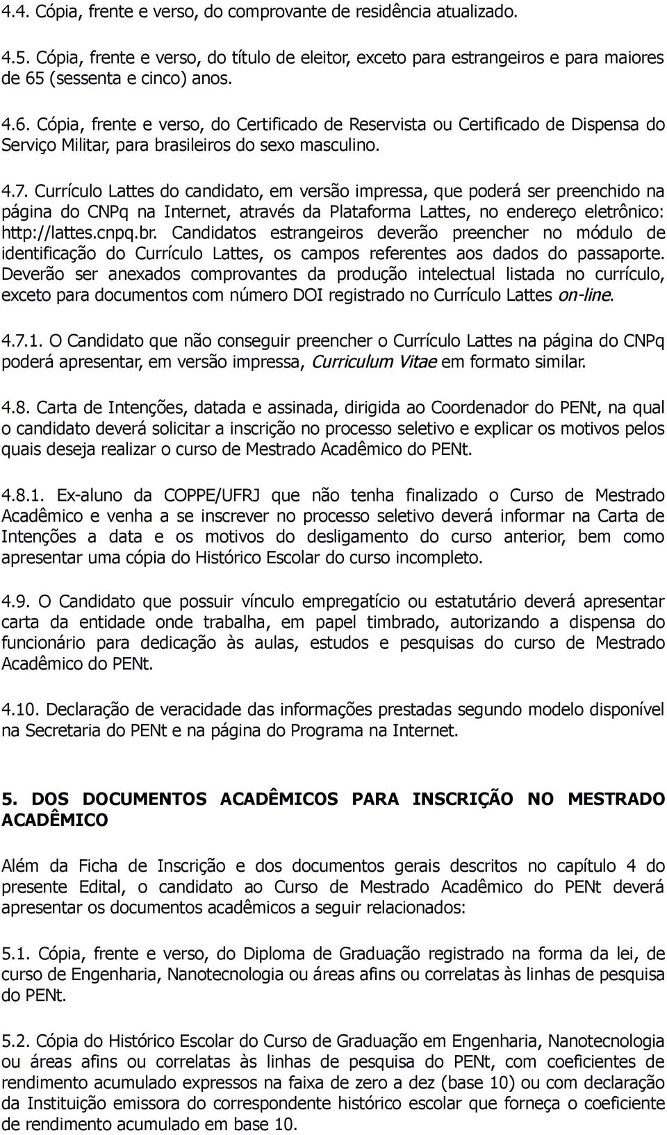 Currículo Lattes do candidato, em versão impressa, que poderá ser preenchido na página do CNPq na Internet, através da Plataforma Lattes, no endereço eletrônico: http://lattes.cnpq.br.