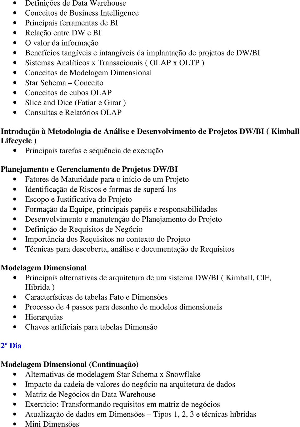 OLAP Introdução à Metodologia de Análise e Desenvolvimento de Projetos DW/BI ( Kimball Lifecycle ) Principais tarefas e sequência de execução Planejamento e Gerenciamento de Projetos DW/BI Fatores de