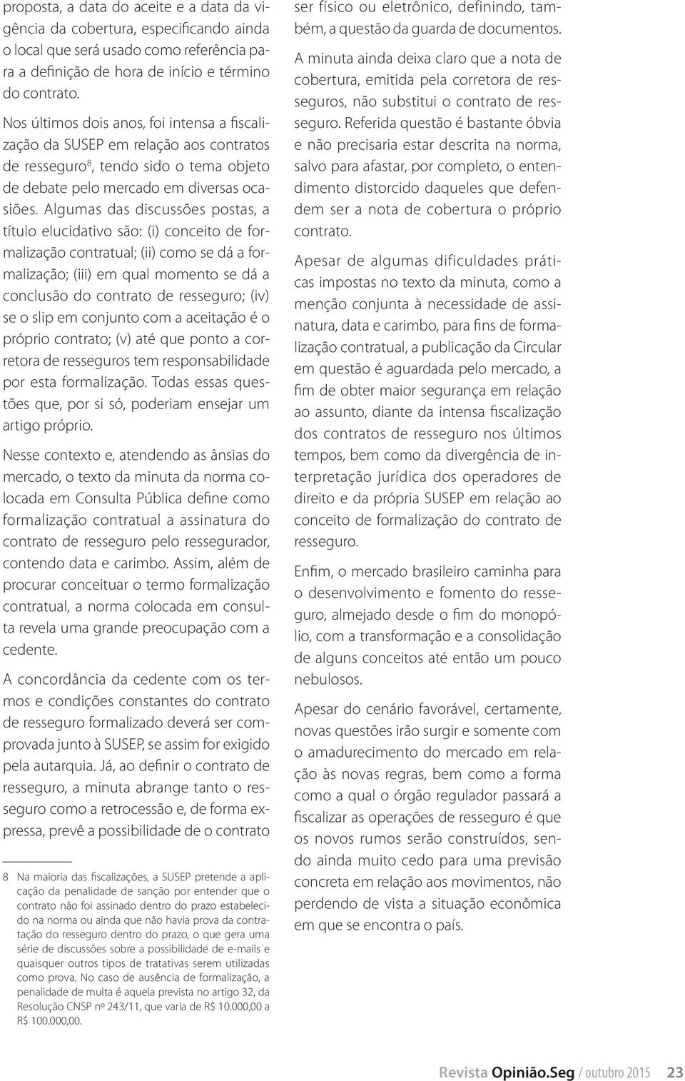 Algumas das discussões postas, a título elucidativo são: (i) conceito de formalização contratual; (ii) como se dá a formalização; (iii) em qual momento se dá a conclusão do contrato de resseguro;