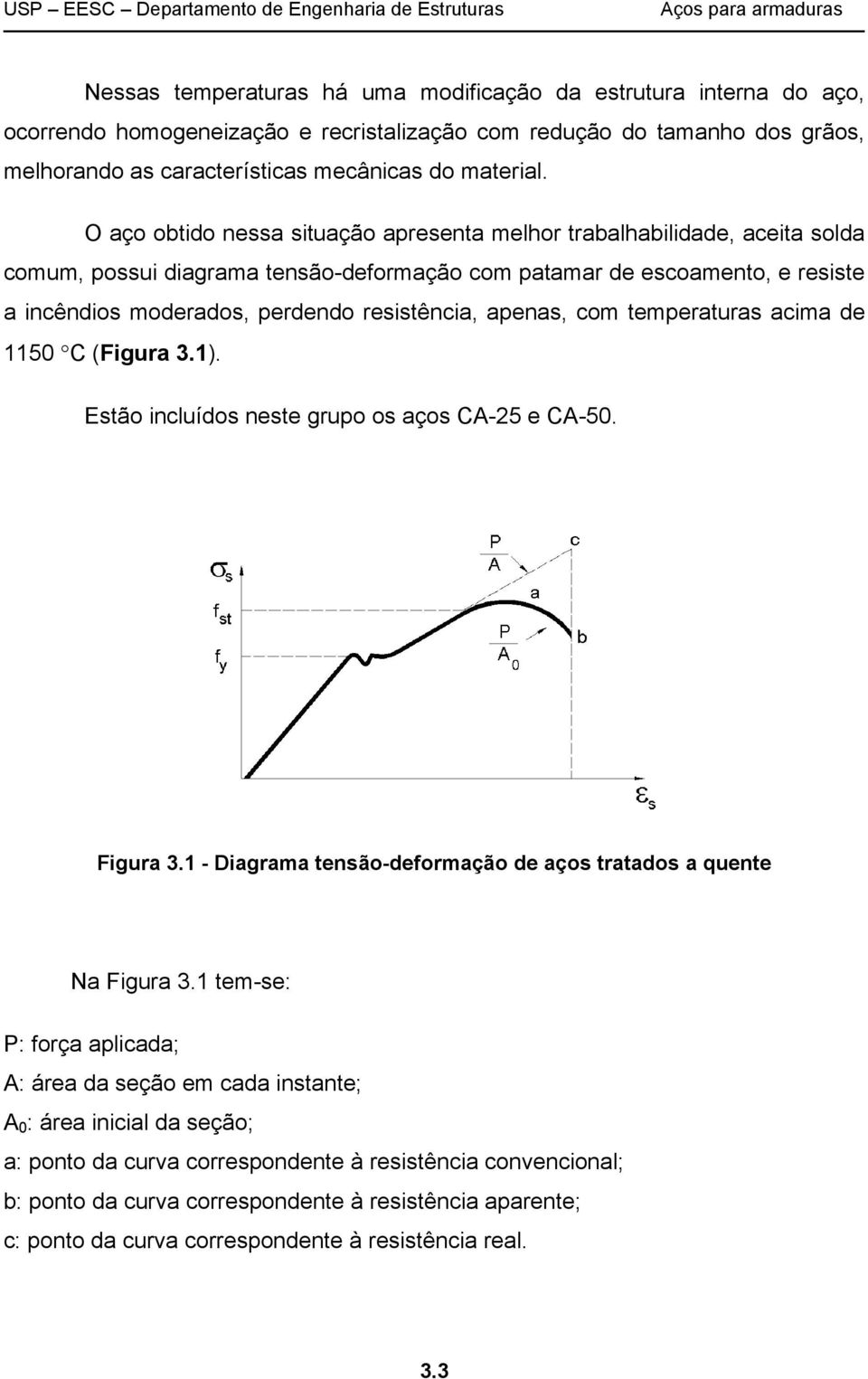 apenas, com temperaturas acima de 1150 C (Figura 3.1). Estão incluídos neste grupo os aços CA-25 e CA-50. Figura 3.1 - Diagrama tensão-deformação de aços tratados a quente Na Figura 3.