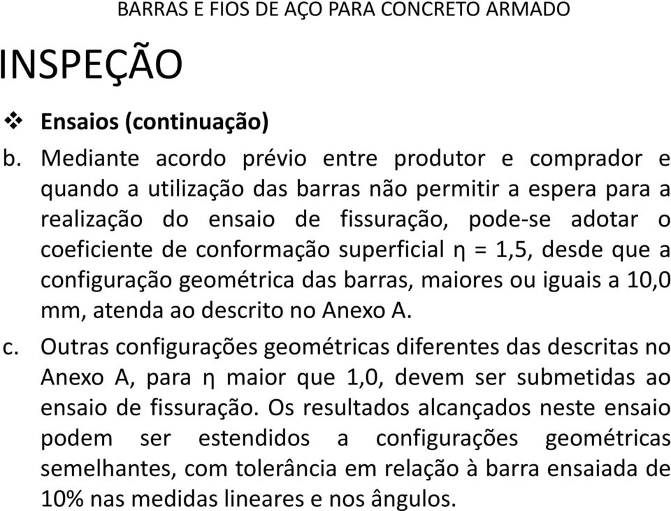 coeficiente de conformação superficial η = 1,5, desde que a configuração geométrica das barras, maiores ou iguais a 10,0 mm, atenda ao descrito no Anexo A. c. Outras configurações geométricas diferentes das descritas no Anexo A, para η maior que 1,0, devem ser submetidas ao ensaio de fissuração.